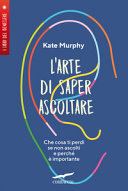 Copertina  L'arte di saper ascoltare : che cosa ti perdi se non ascolti e perché è importante